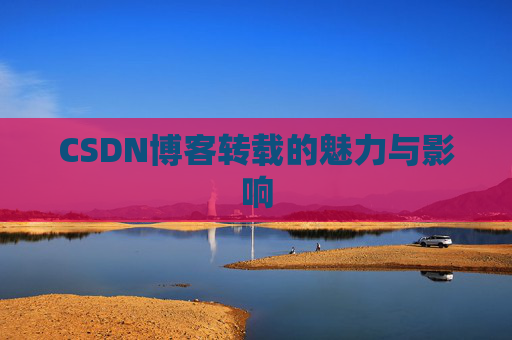 CSDN博客转载的魅力与影响